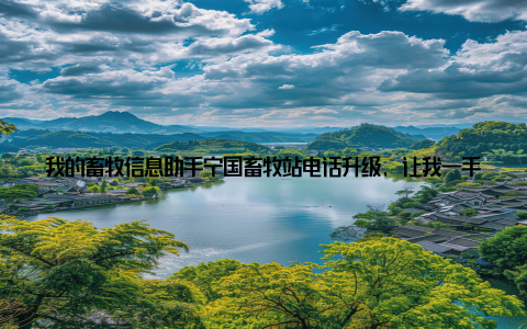 我的畜牧信息助手宁国畜牧站电话升级, 让我一手掌握畜牧动态! 嘿, 各位亲爱的读者朋友们, 今天我要给大家分享一个好消息, 那就是我最近发现了一个超级棒的畜牧信息助手宁国畜牧站电话! 没错, 就是那个我们平时关注畜牧信息时经常会用到的地方