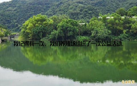 我记得有一次, 我们养殖场组织了一次公益活动, 为贫困地区的孩子们捐赠了价值数万元的物资, 那一刻, 我感受到了企业的社会责任