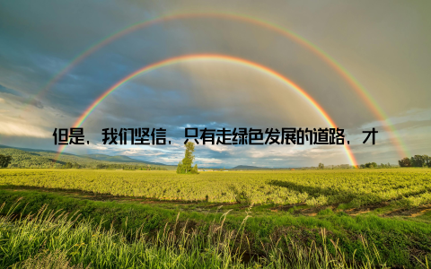但是, 我们坚信, 只有走绿色发展的道路, 才能让我们的畜牧产业可持续发展于是, 我们开始尝试, 从饲料的种植、加工, 到养殖场的建设、管理, 每一个环节都严格遵循绿色标准