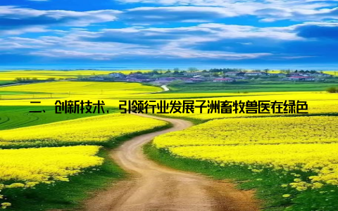 二、创新技术, 引领行业发展子洲畜牧兽医在绿色生态健康养殖方面不断创新, 引进和研发了一系列先进技术, 为行业树立了榜样