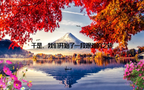 于是, 我们开始了一段艰难的之旅