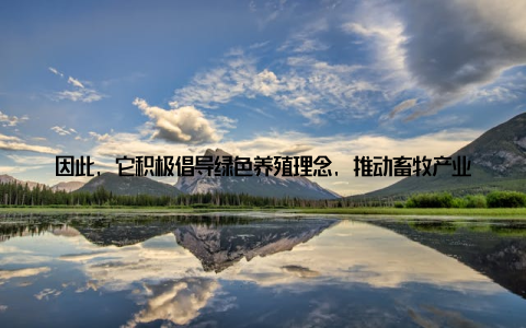 因此, 它积极倡导绿色养殖理念, 推动畜牧产业实现绿色发展在环保方面, 中国畜牧会致力于推广生态养殖技术, 减少养殖过程中的污染排放