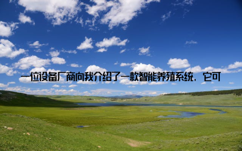 一位设备厂商向我介绍了一款智能养殖系统, 它可以大数据分析, 实现养殖环境的智能化控制, 大大提高了养殖效率