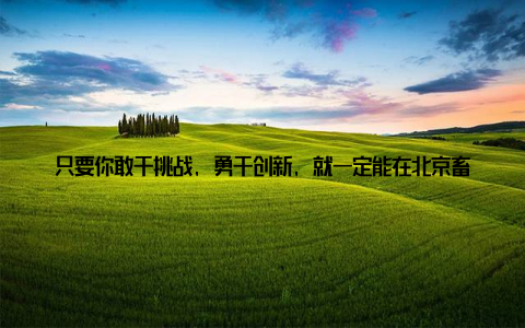 只要你敢于挑战, 勇于创新, 就一定能在北京畜牧集团找到属于你的舞台! 加入我们, 一起为畜牧事业贡献力量北京畜牧集团始终秉持着以人为本, 科技创新的理念, 致力于推动畜牧业的可持续发展