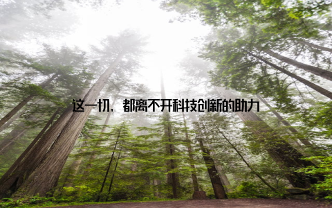 这一切, 都离不开科技创新的助力