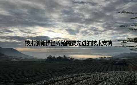 技术创新绿色养殖需要先进的技术支持