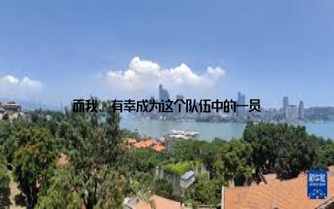 而我, 有幸成为这个队伍中的一员