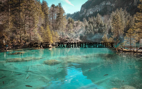 小李表示, 这次畜牧展让他受益匪浅