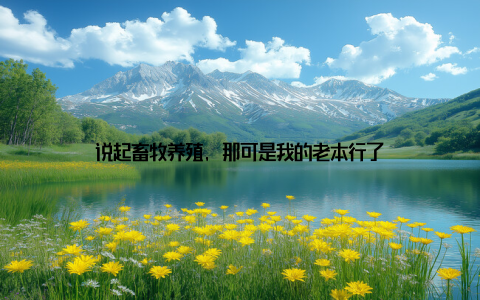 说起畜牧养殖, 那可是我的老本行了