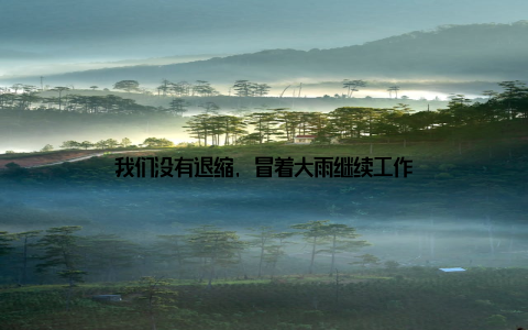 我们没有退缩, 冒着大雨继续工作