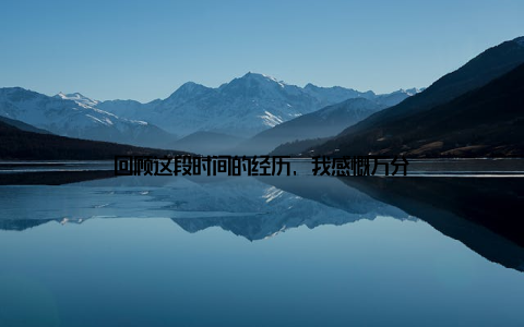回顾这段时间的经历, 我感慨万分