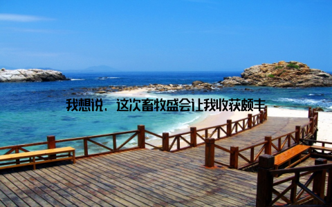 我想说, 这次畜牧盛会让我收获颇丰