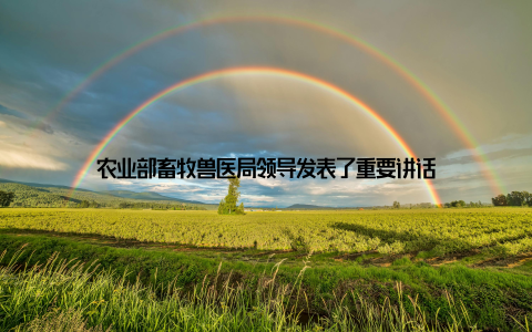 农业部畜牧兽医局领导发表了重要讲话