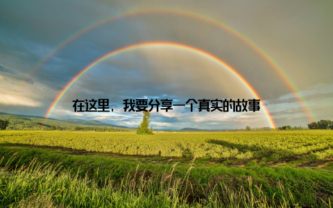 在这里, 我要分享一个真实的故事