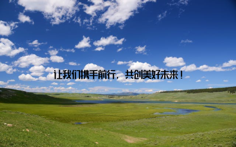 让我们携手前行, 共创美好未来!